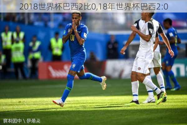 2018世界杯巴西2比0,18年世界杯巴西2:0