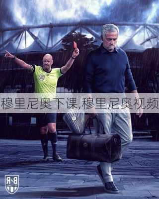 穆里尼奥下课,穆里尼奥视频