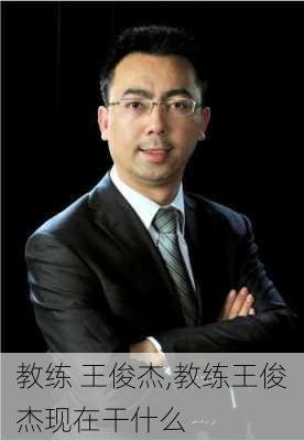 教练 王俊杰,教练王俊杰现在干什么