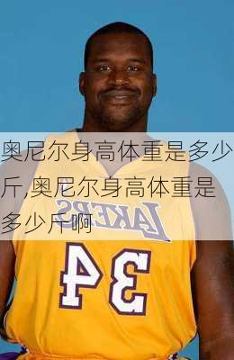 奥尼尔身高体重是多少斤,奥尼尔身高体重是多少斤啊