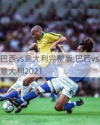 巴西vs意大利完整版,巴西vs意大利2021