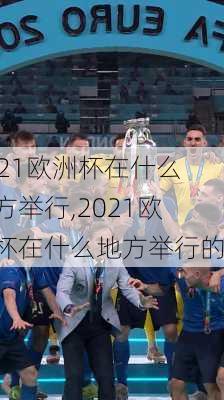 2021欧洲杯在什么地方举行,2021欧洲杯在什么地方举行的