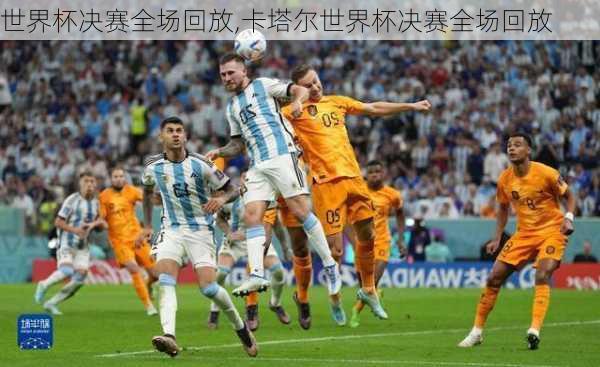 世界杯决赛全场回放,卡塔尔世界杯决赛全场回放