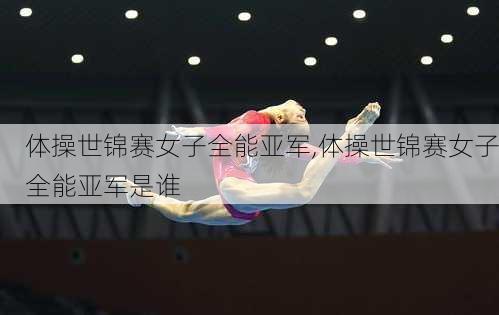 体操世锦赛女子全能亚军,体操世锦赛女子全能亚军是谁