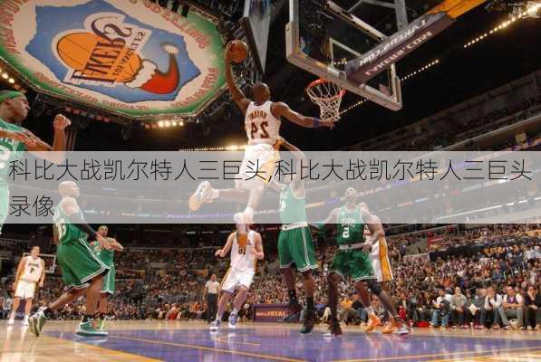 科比大战凯尔特人三巨头,科比大战凯尔特人三巨头录像