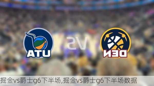 掘金vs爵士g6下半场,掘金vs爵士g6下半场数据