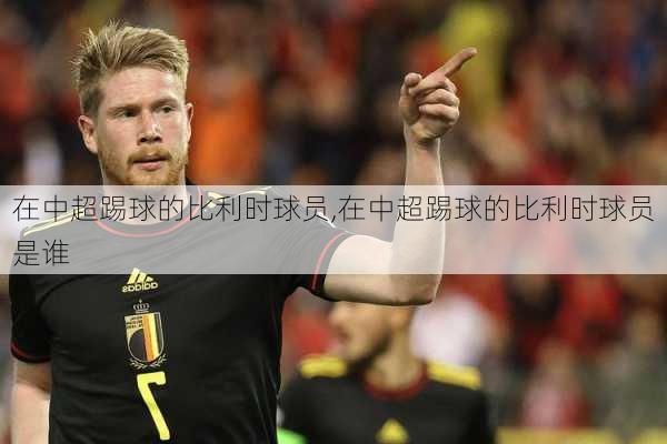在中超踢球的比利时球员,在中超踢球的比利时球员是谁