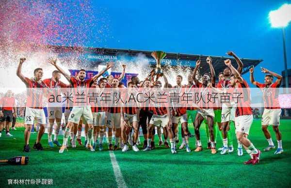 ac米兰青年队,AC米兰青年队好苗子