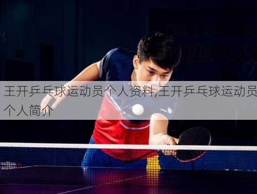 王开乒乓球运动员个人资料,王开乒乓球运动员个人简介