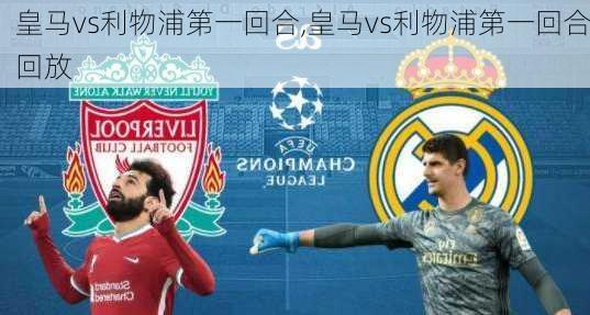 皇马vs利物浦第一回合,皇马vs利物浦第一回合回放