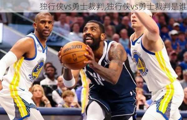 独行侠vs勇士裁判,独行侠vs勇士裁判是谁