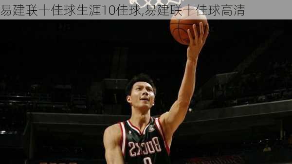 易建联十佳球生涯10佳球,易建联十佳球高清