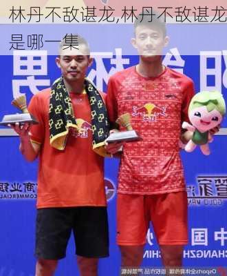 林丹不敌谌龙,林丹不敌谌龙是哪一集