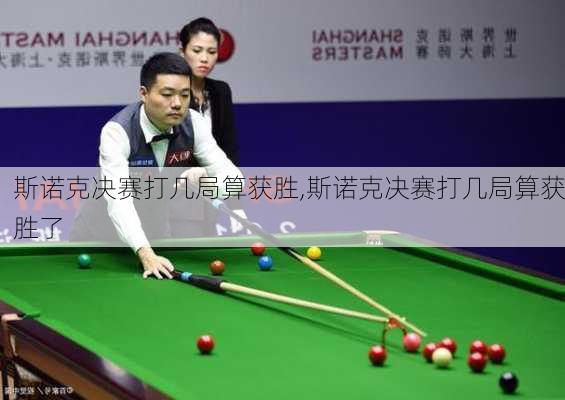 斯诺克决赛打几局算获胜,斯诺克决赛打几局算获胜了
