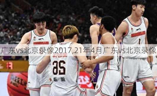 广东vs北京录像2017,21年4月广东vs北京录像