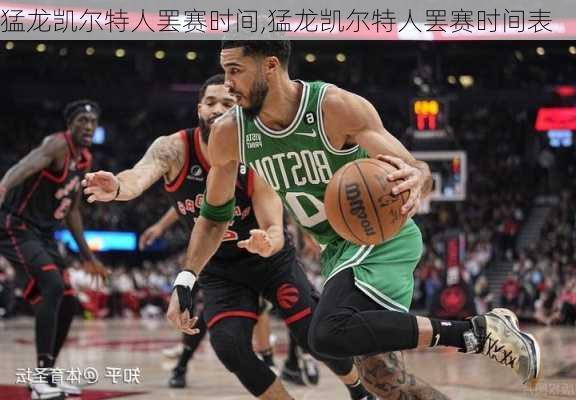 猛龙凯尔特人罢赛时间,猛龙凯尔特人罢赛时间表