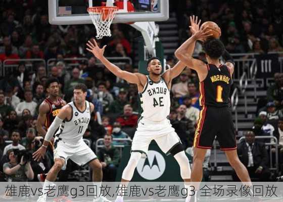 雄鹿vs老鹰g3回放,雄鹿vs老鹰g3 全场录像回放
