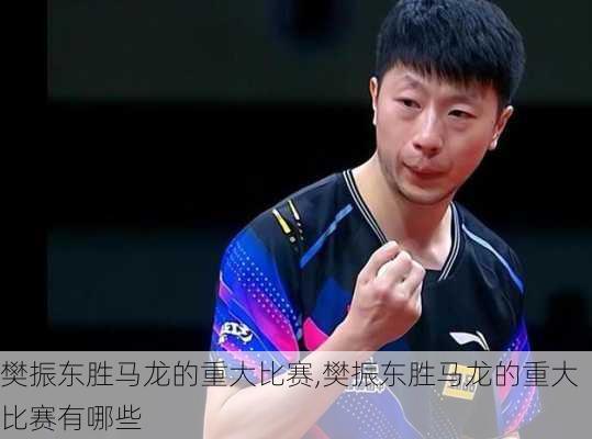 樊振东胜马龙的重大比赛,樊振东胜马龙的重大比赛有哪些