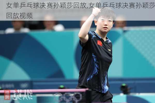 女单乒乓球决赛孙颖莎回放,女单乒乓球决赛孙颖莎回放视频