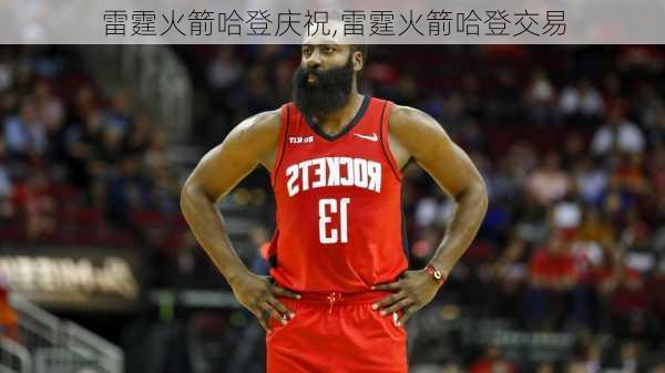 雷霆火箭哈登庆祝,雷霆火箭哈登交易