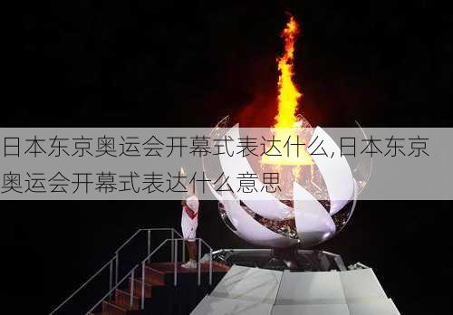 日本东京奥运会开幕式表达什么,日本东京奥运会开幕式表达什么意思