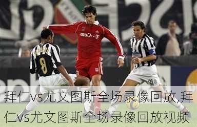 拜仁vs尤文图斯全场录像回放,拜仁vs尤文图斯全场录像回放视频