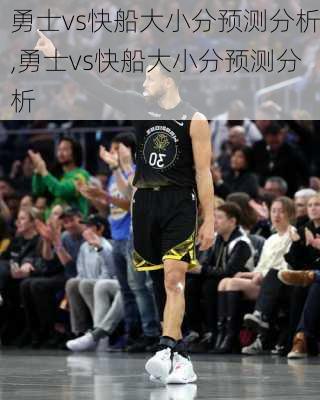勇士vs快船大小分预测分析,勇士vs快船大小分预测分析