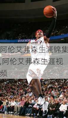 阿伦艾弗森生涯锦集,阿伦艾弗森生涯视频