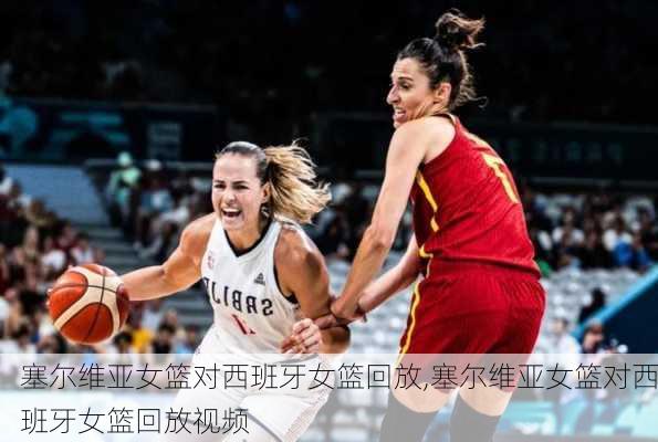 塞尔维亚女篮对西班牙女篮回放,塞尔维亚女篮对西班牙女篮回放视频