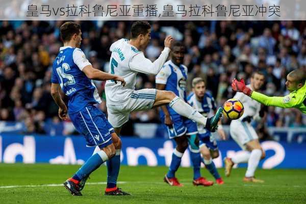 皇马vs拉科鲁尼亚重播,皇马拉科鲁尼亚冲突