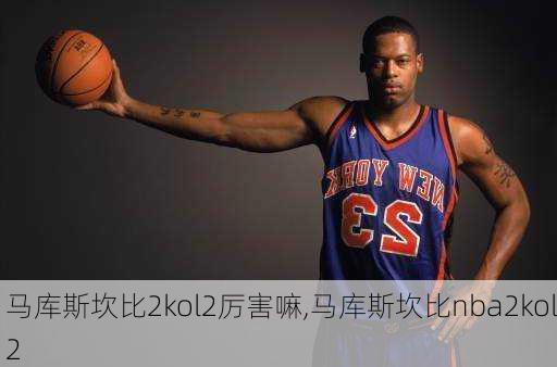 马库斯坎比2kol2厉害嘛,马库斯坎比nba2kol2