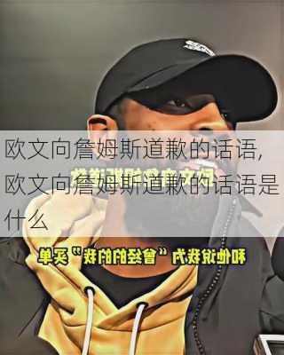 欧文向詹姆斯道歉的话语,欧文向詹姆斯道歉的话语是什么