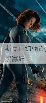 斯嘉丽约翰逊,黑寡妇
