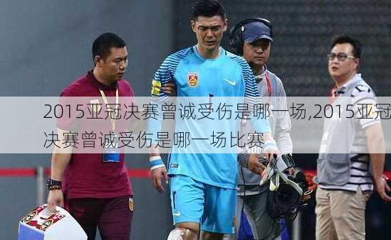 2015亚冠决赛曾诚受伤是哪一场,2015亚冠决赛曾诚受伤是哪一场比赛