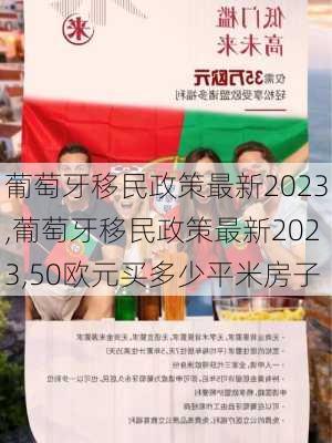 葡萄牙移民政策最新2023,葡萄牙移民政策最新2023,50欧元买多少平米房子