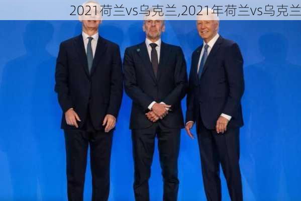 2021荷兰vs乌克兰,2021年荷兰vs乌克兰