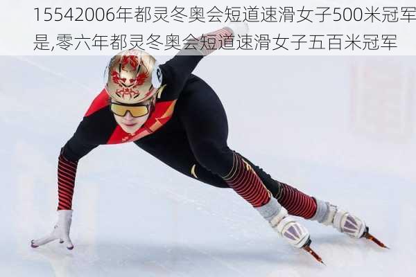 15542006年都灵冬奥会短道速滑女子500米冠军是,零六年都灵冬奥会短道速滑女子五百米冠军