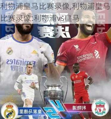 利物浦皇马比赛录像,利物浦皇马比赛录像:利物浦vs皇马