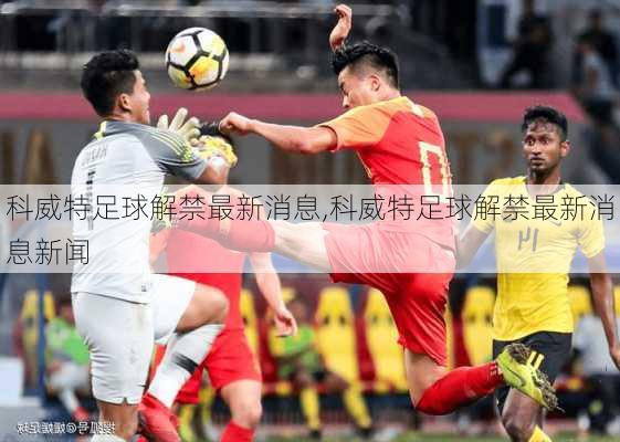 科威特足球解禁最新消息,科威特足球解禁最新消息新闻