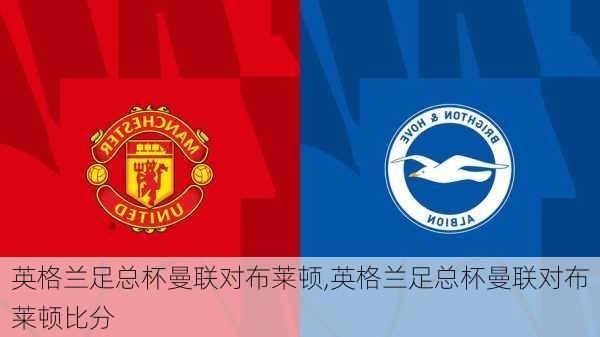 英格兰足总杯曼联对布莱顿,英格兰足总杯曼联对布莱顿比分