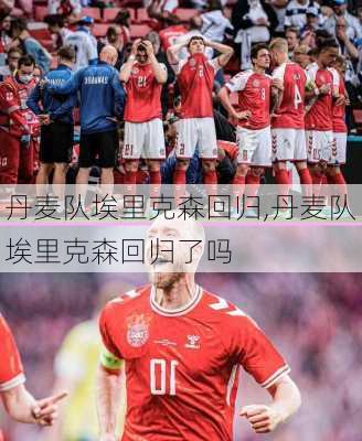 丹麦队埃里克森回归,丹麦队埃里克森回归了吗