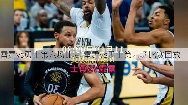 雷霆vs勇士第六场比赛,雷霆vs勇士第六场比赛回放