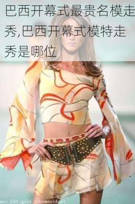 巴西开幕式最贵名模走秀,巴西开幕式模特走秀是哪位