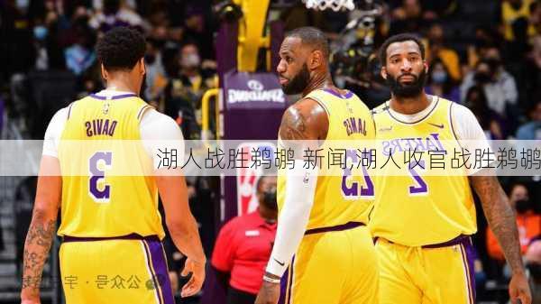 湖人战胜鹈鹕 新闻,湖人收官战胜鹈鹕
