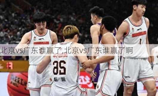 北京vs广东谁赢了,北京vs广东谁赢了啊