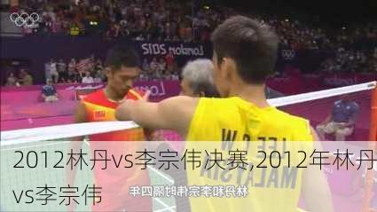 2012林丹vs李宗伟决赛,2012年林丹vs李宗伟