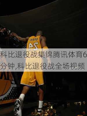 科比退役战集锦腾讯体育6分钟,科比退役战全场视频