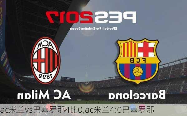 ac米兰vs巴塞罗那4比0,ac米兰4:0巴塞罗那