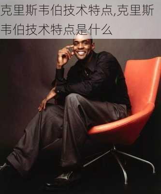 克里斯韦伯技术特点,克里斯韦伯技术特点是什么