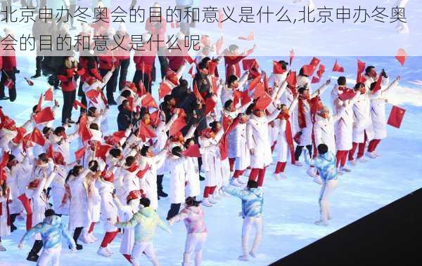 北京申办冬奥会的目的和意义是什么,北京申办冬奥会的目的和意义是什么呢